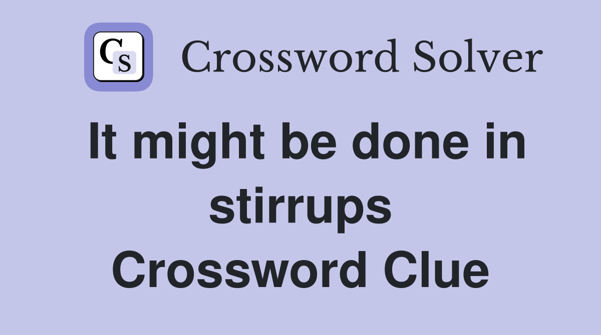 It might be done in stirrups Crossword Clue