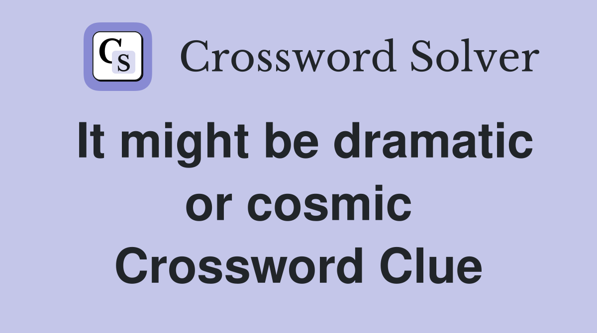 It might be dramatic or cosmic Crossword Clue