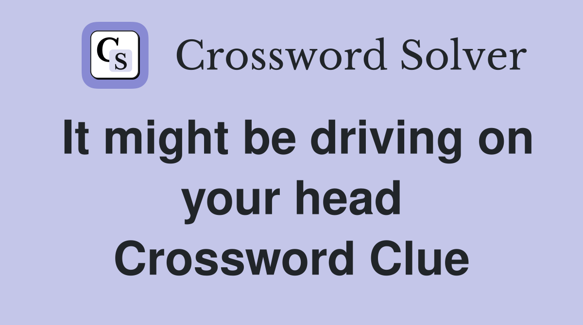 It might be driving on your head Crossword Clue