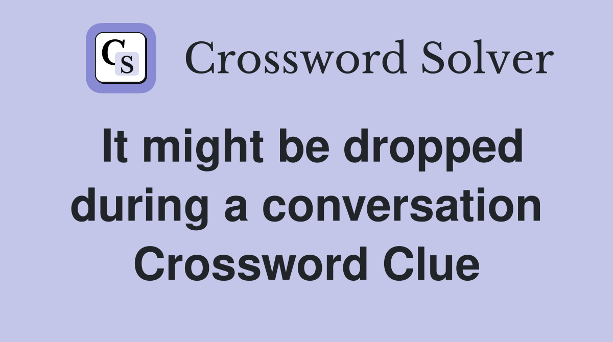 It might be dropped during a conversation Crossword Clue