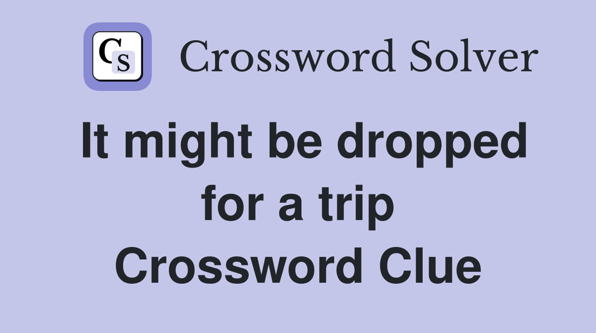 It might be dropped for a trip Crossword Clue
