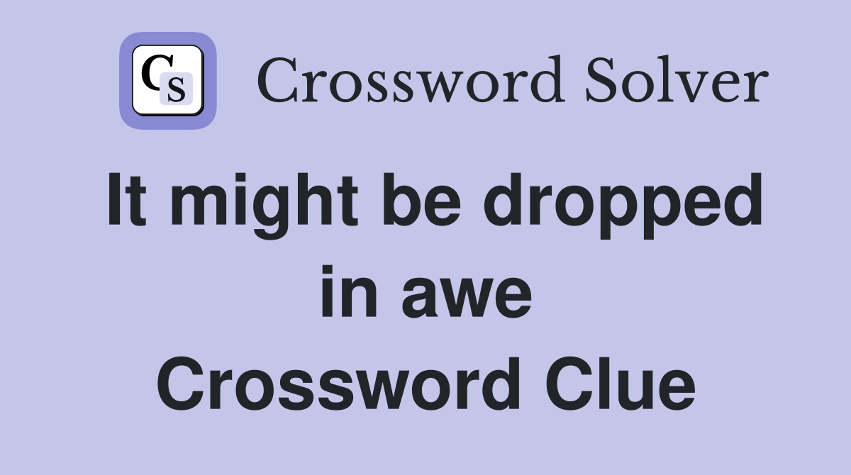 It might be dropped in awe Crossword Clue
