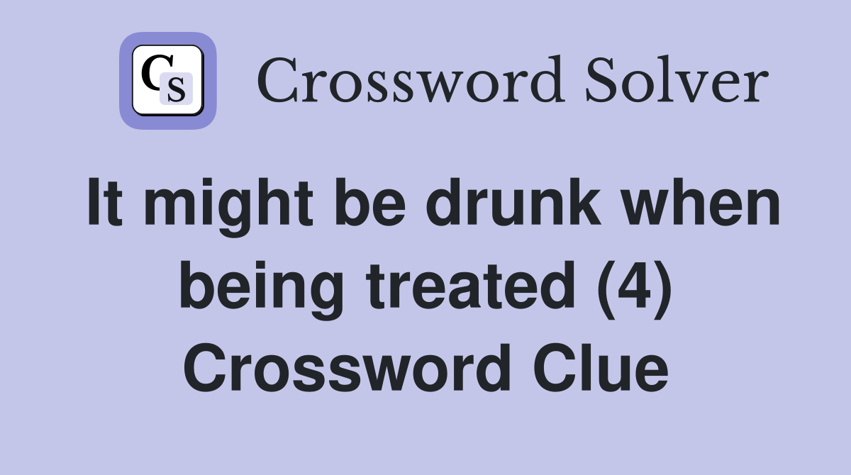 It might be drunk when being treated (4) Crossword Clue