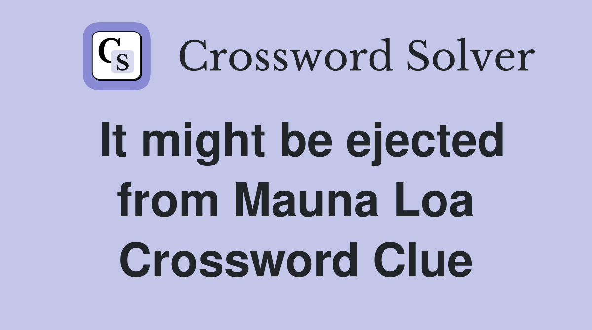 It might be ejected from Mauna Loa Crossword Clue