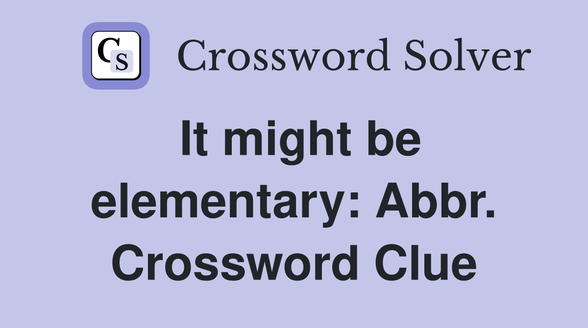 It might be elementary: Abbr. Crossword Clue