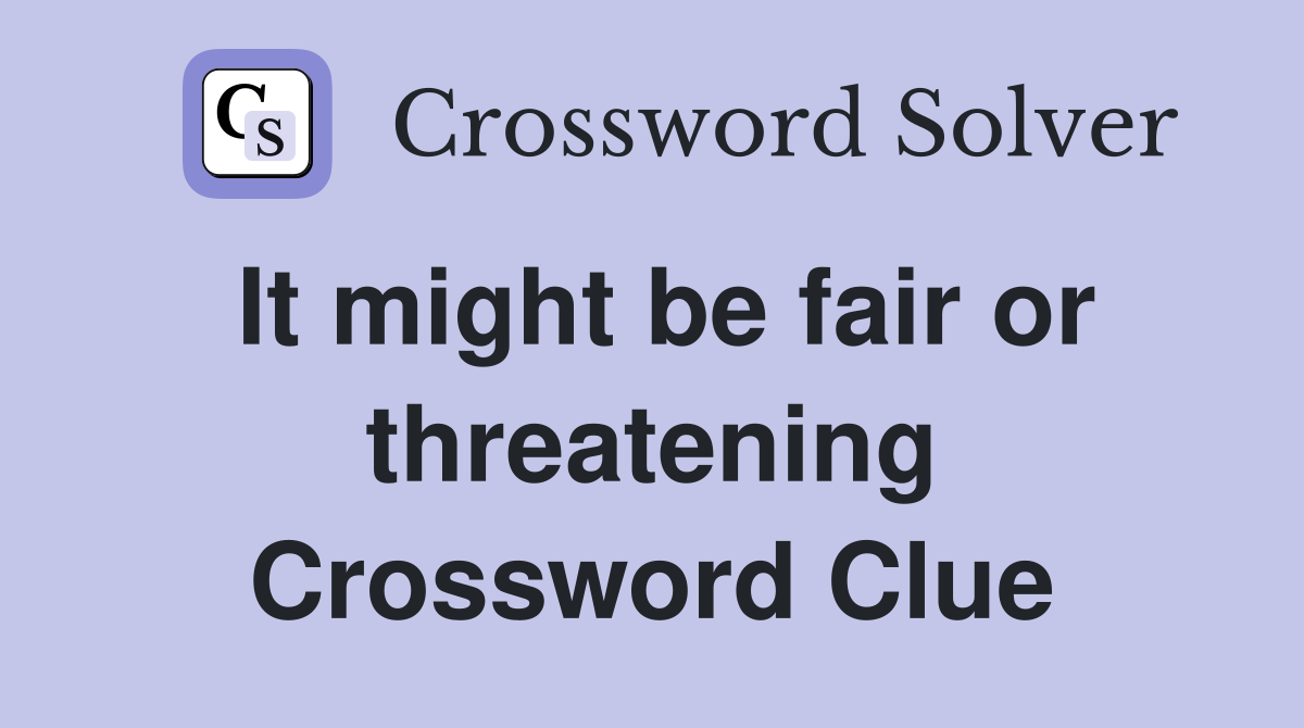 It might be fair or threatening Crossword Clue