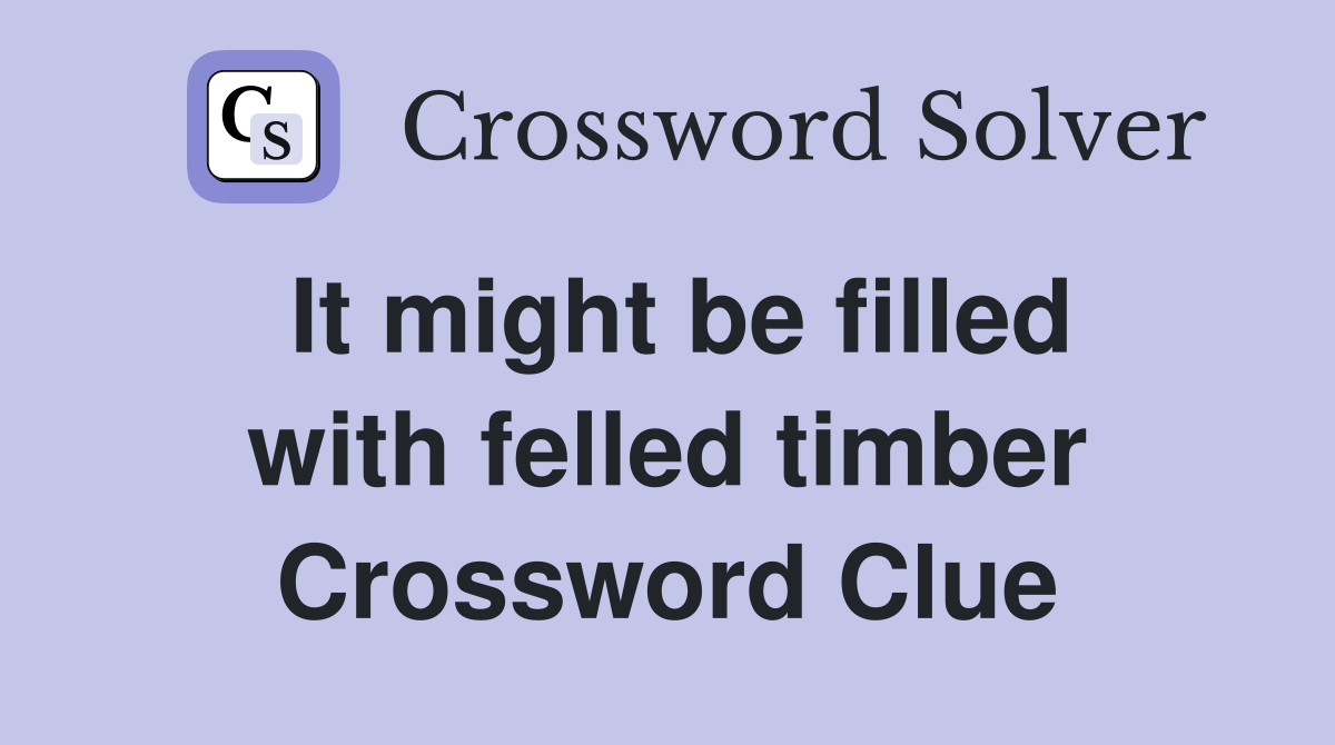 It might be filled with felled timber Crossword Clue