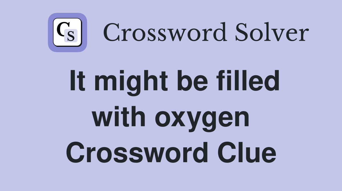 It might be filled with oxygen Crossword Clue