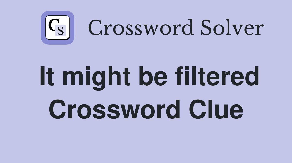 It might be filtered Crossword Clue