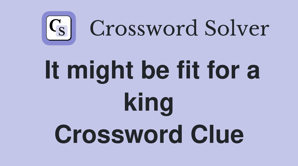 It might be fit for a king Crossword Clue
