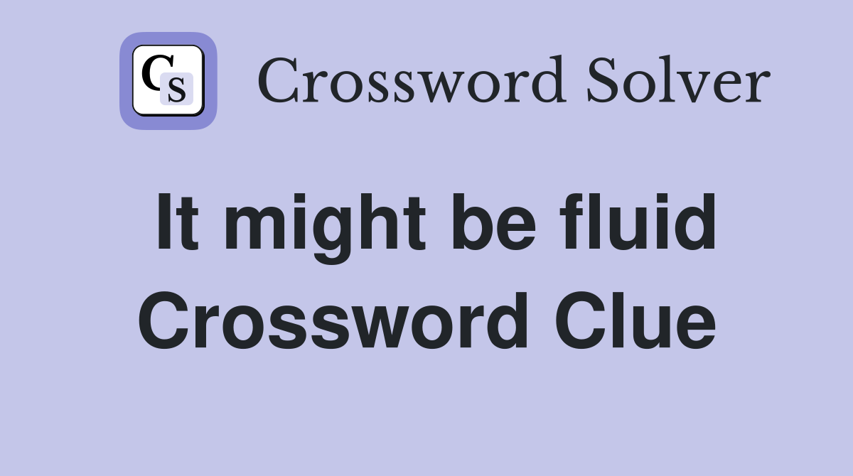 It might be fluid Crossword Clue