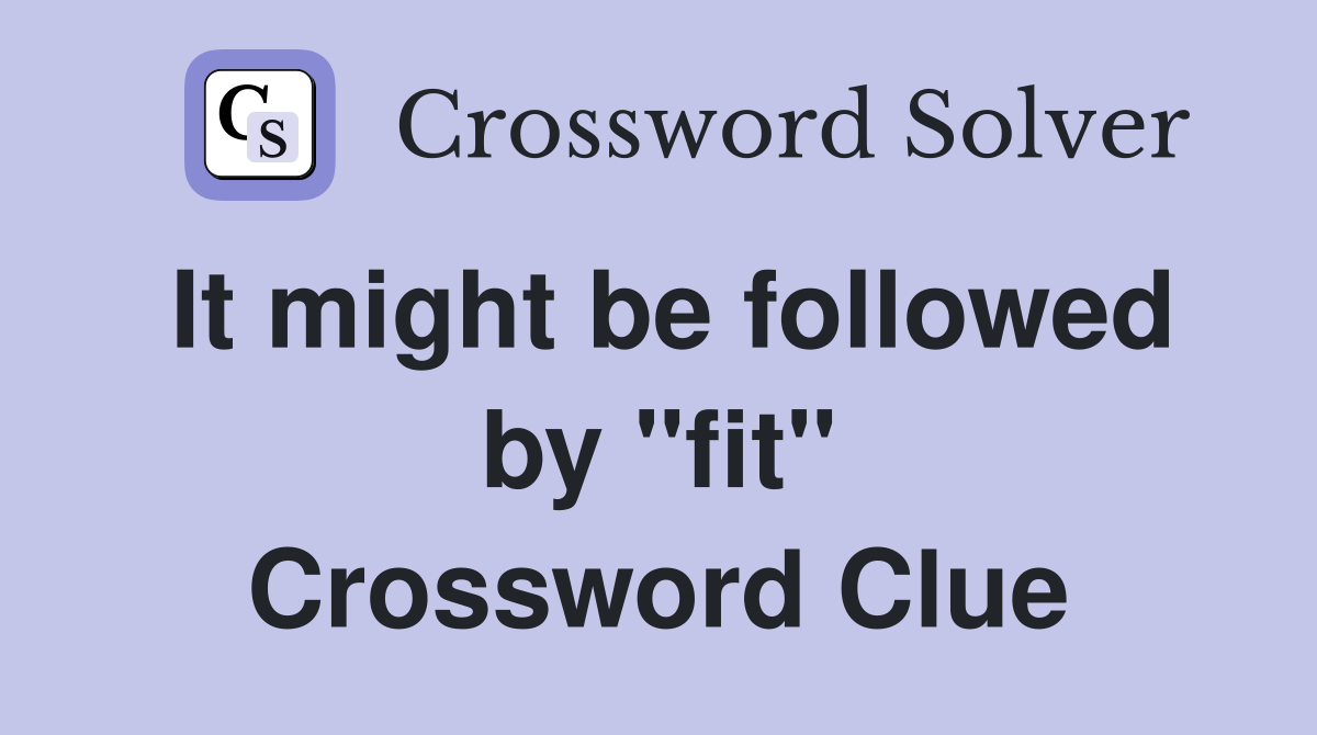 It might be followed by "fit" Crossword Clue