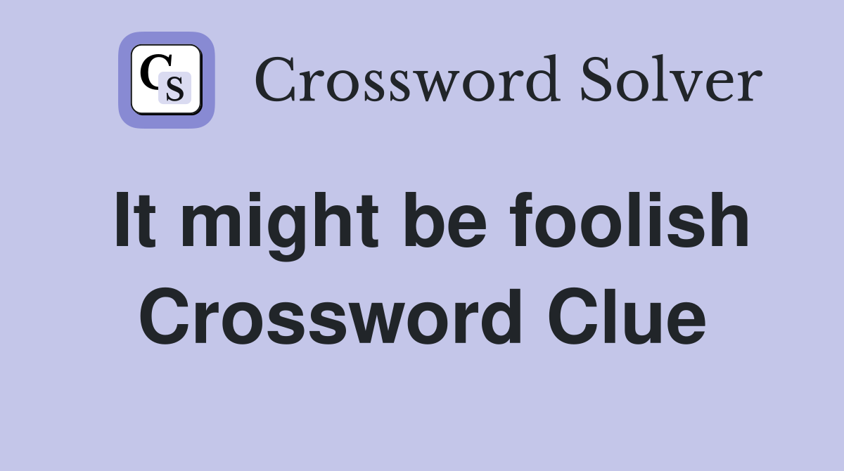 It might be foolish Crossword Clue
