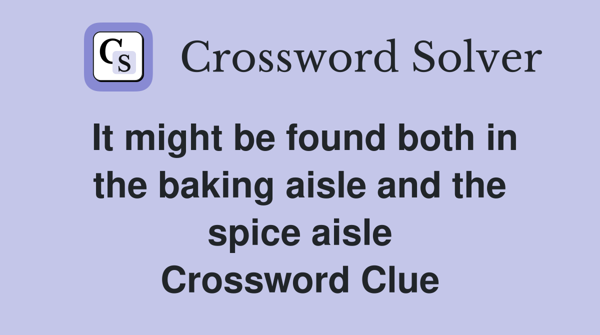 It might be found both in the baking aisle and the spice aisle Crossword Clue