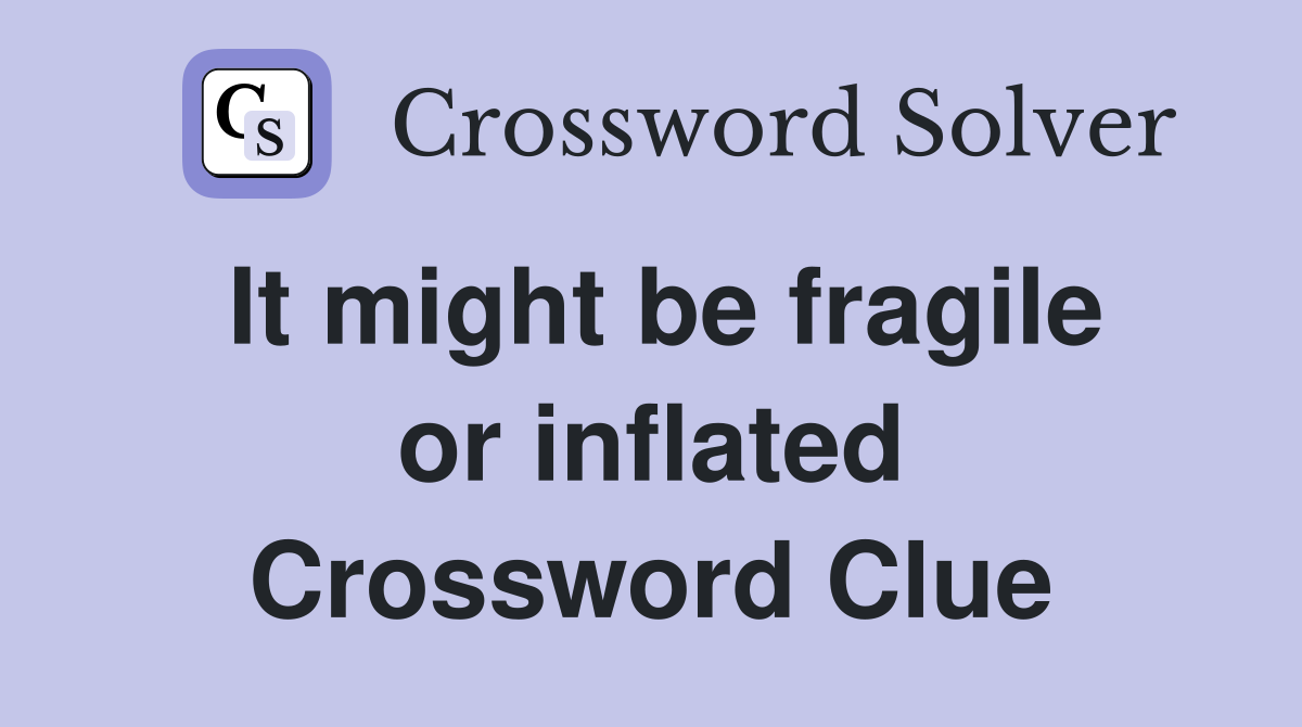 It might be fragile or inflated Crossword Clue