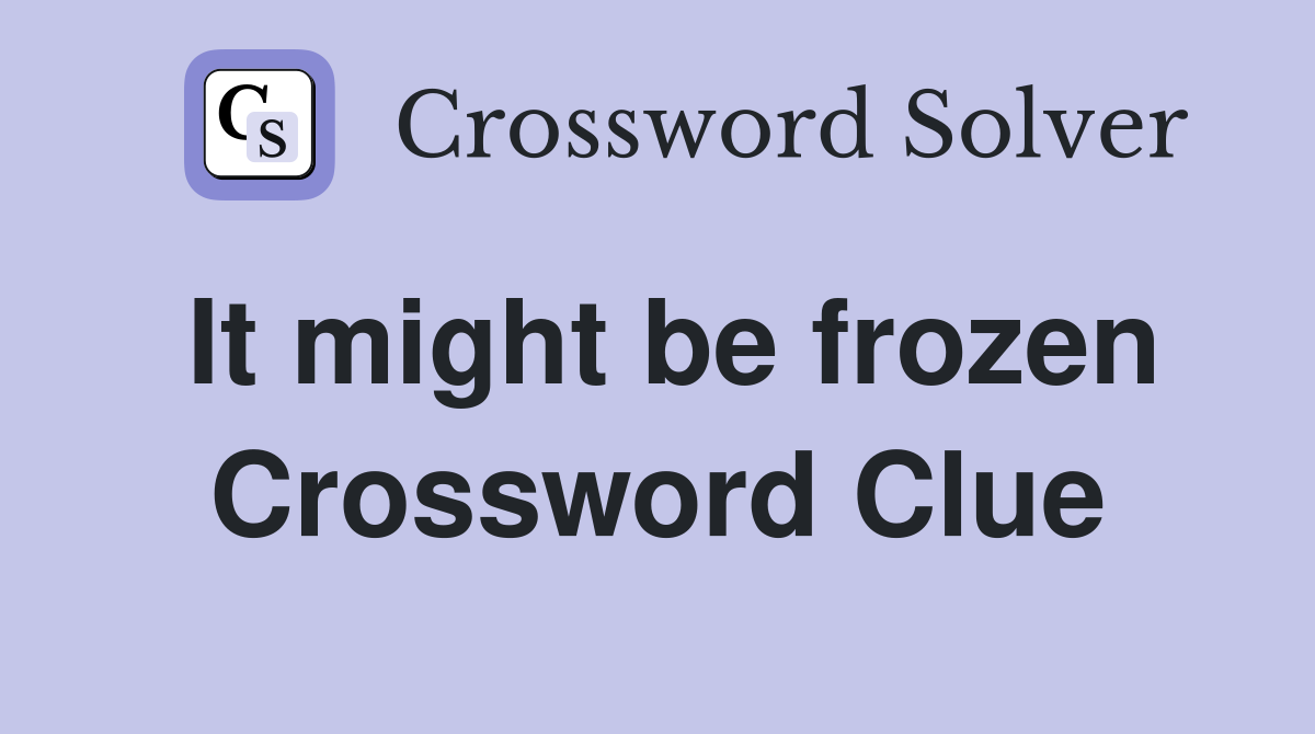It might be frozen Crossword Clue