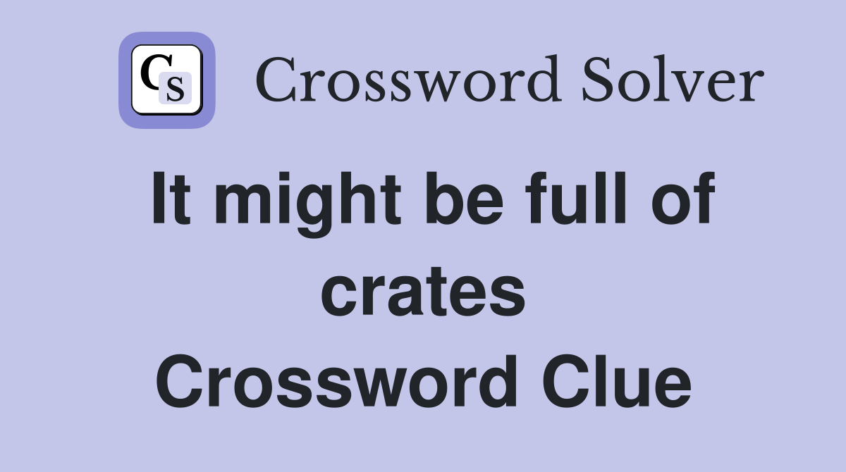 It might be full of crates Crossword Clue