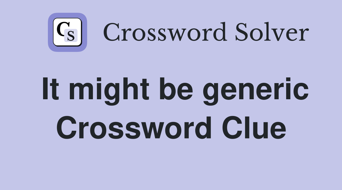 It might be generic Crossword Clue