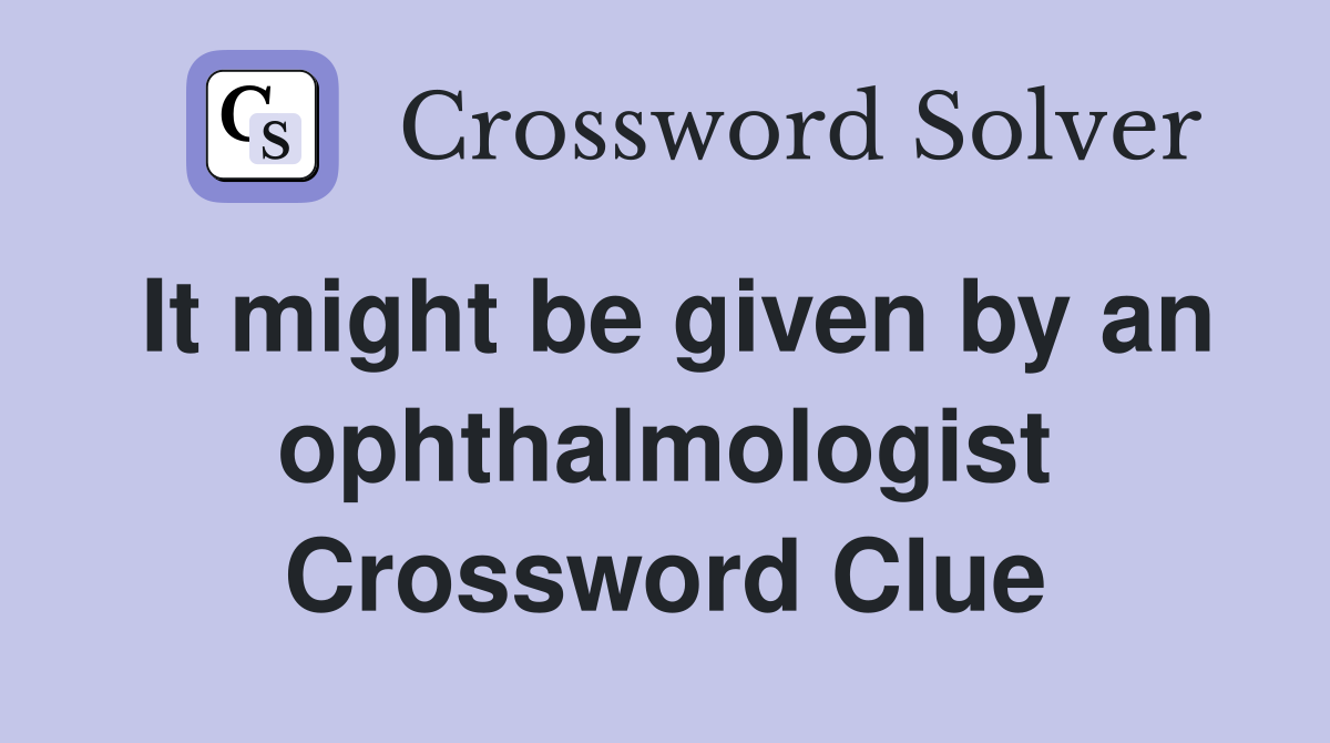 It might be given by an ophthalmologist Crossword Clue