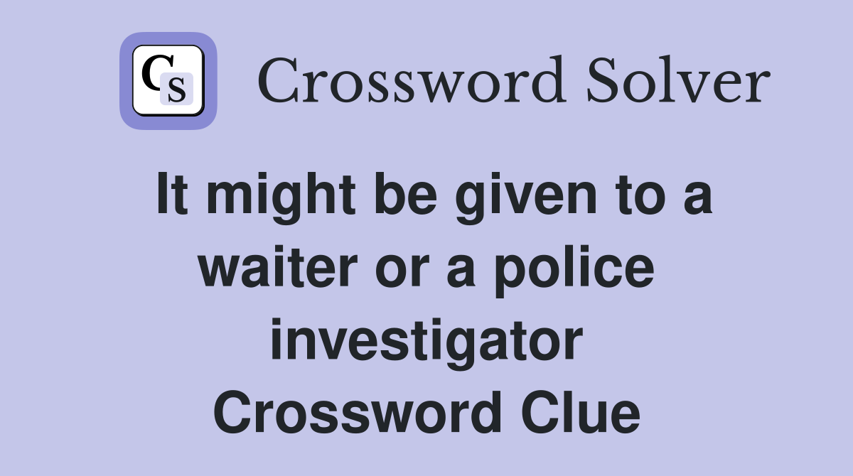 It might be given to a waiter or a police investigator Crossword Clue