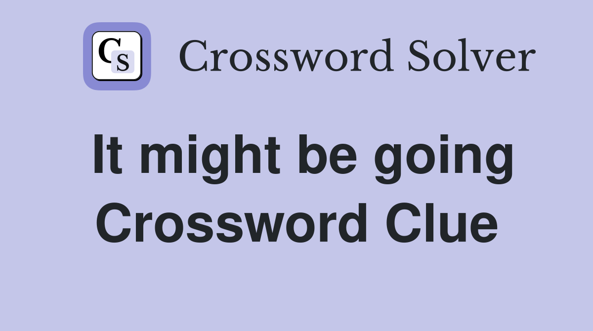 It might be going Crossword Clue