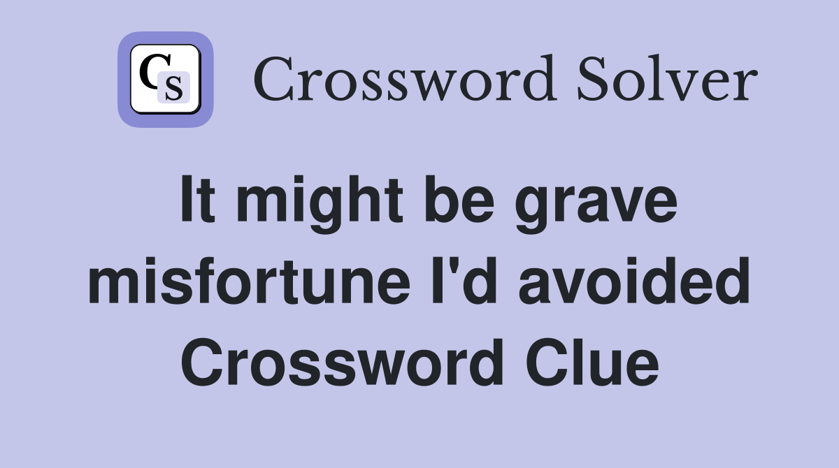 It might be grave misfortune I'd avoided Crossword Clue