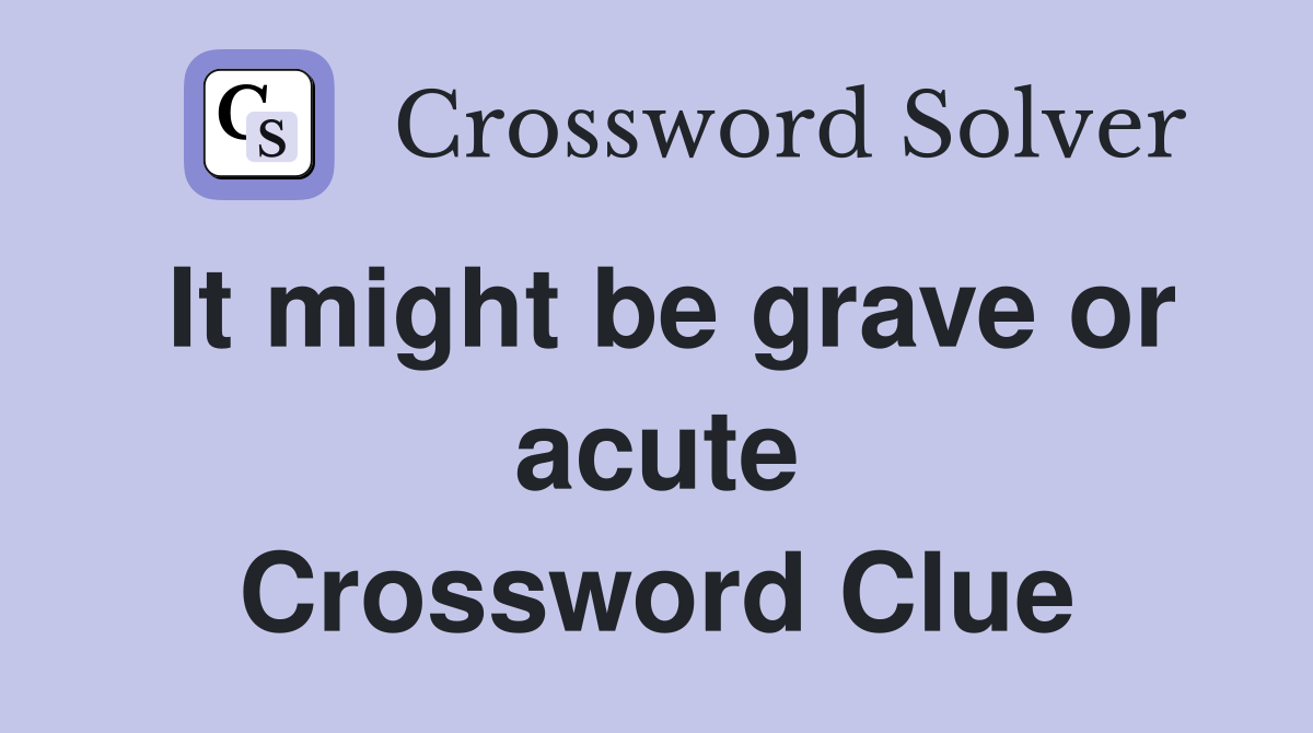 It might be grave or acute Crossword Clue