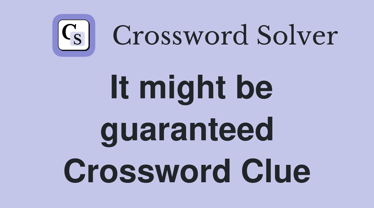 It might be guaranteed Crossword Clue