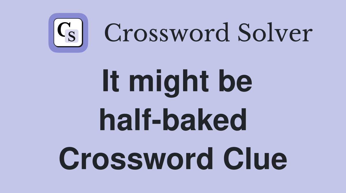 It might be half-baked Crossword Clue