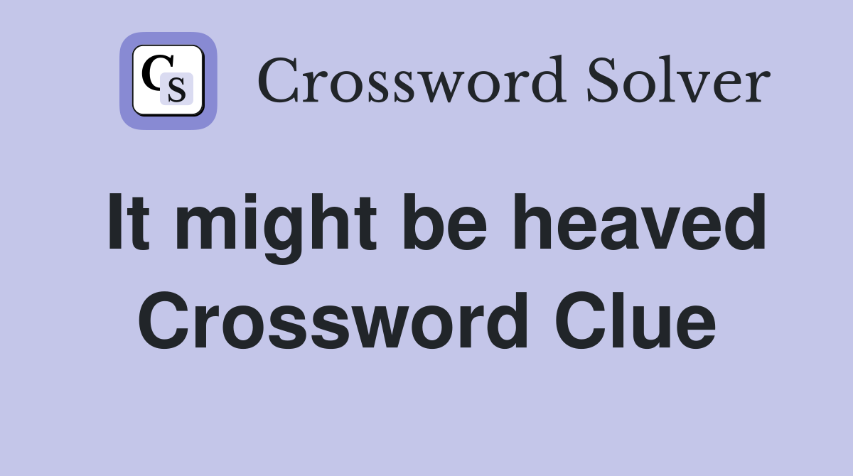 It might be heaved Crossword Clue