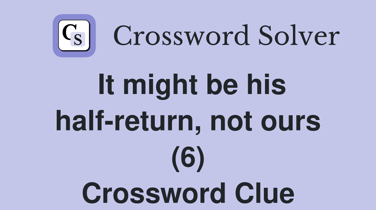 It might be his half-return, not ours (6) Crossword Clue
