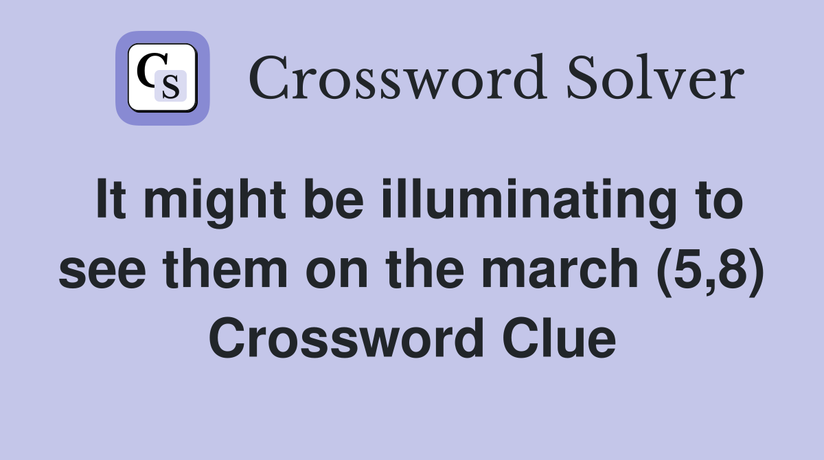 It might be illuminating to see them on the march (5,8) Crossword Clue