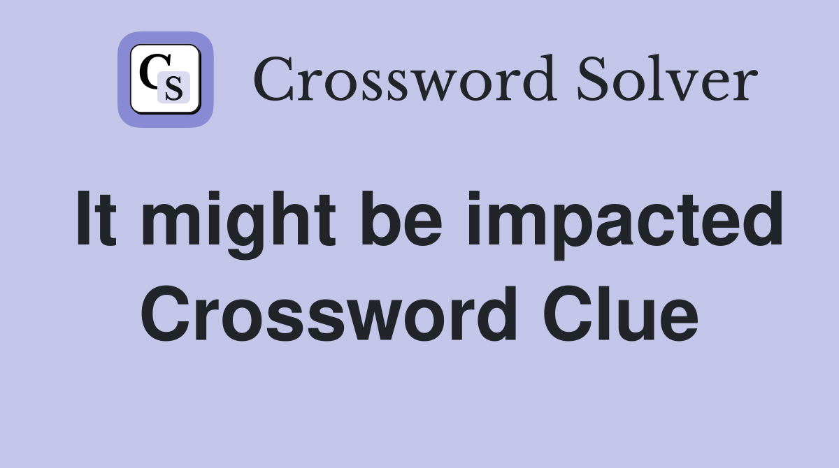 It might be impacted Crossword Clue