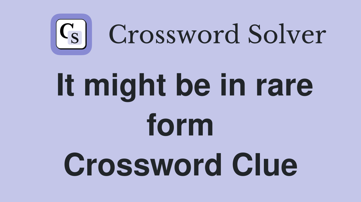 It might be in rare form Crossword Clue