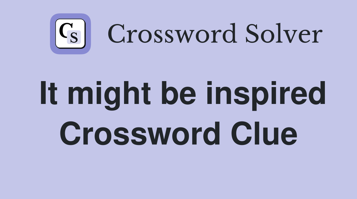 It might be inspired Crossword Clue