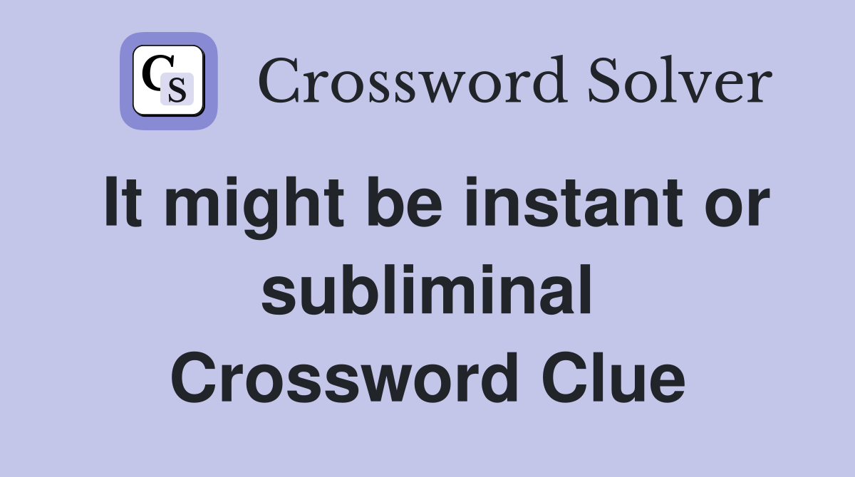 It might be instant or subliminal Crossword Clue