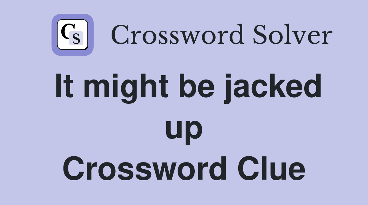 It might be jacked up Crossword Clue