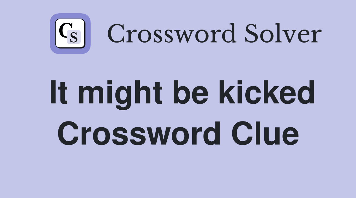 It might be kicked Crossword Clue