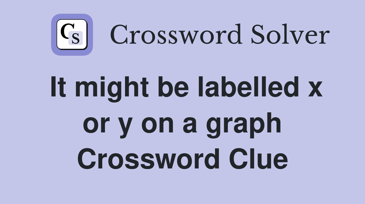 It might be labelled x or y on a graph Crossword Clue