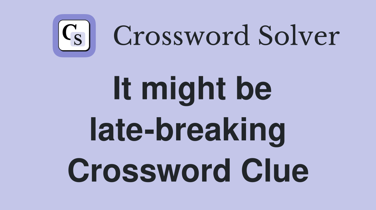 It might be late-breaking Crossword Clue