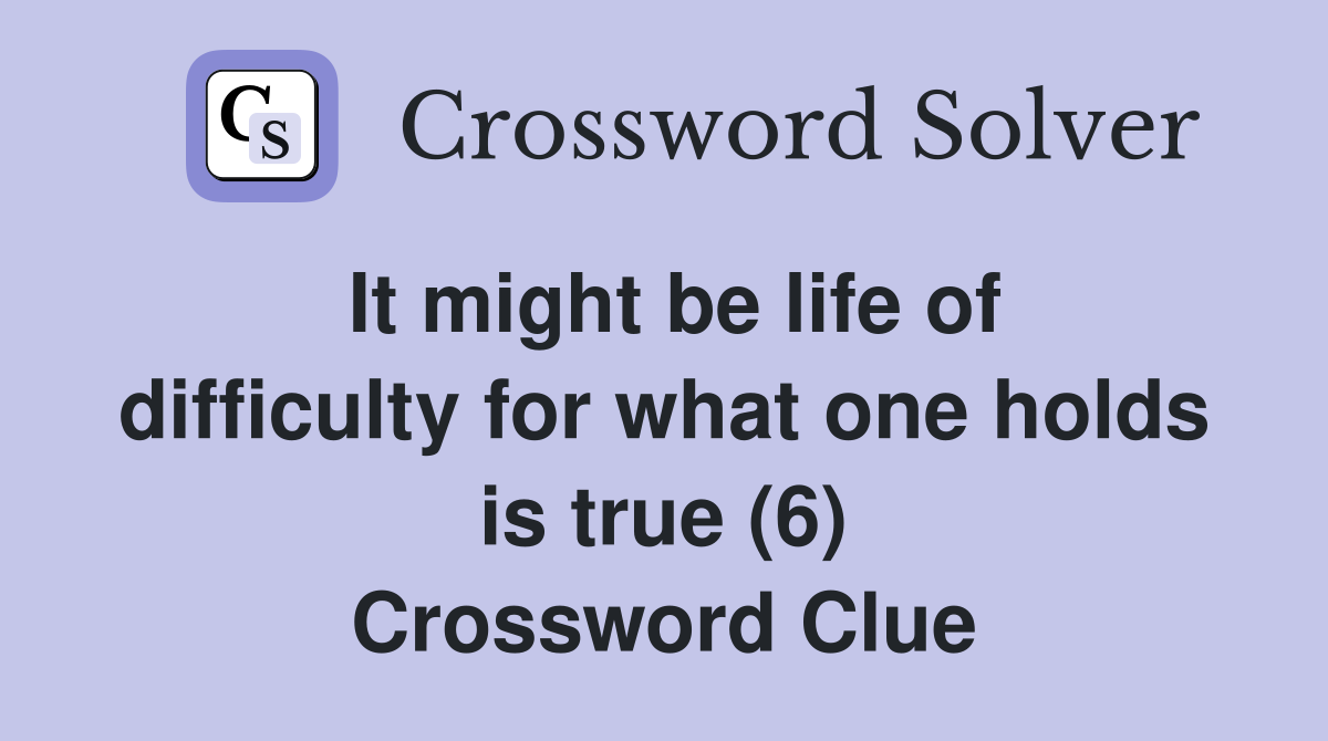 It might be life of difficulty for what one holds is true (6) Crossword Clue