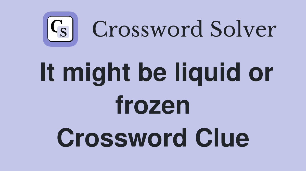 It might be liquid or frozen Crossword Clue