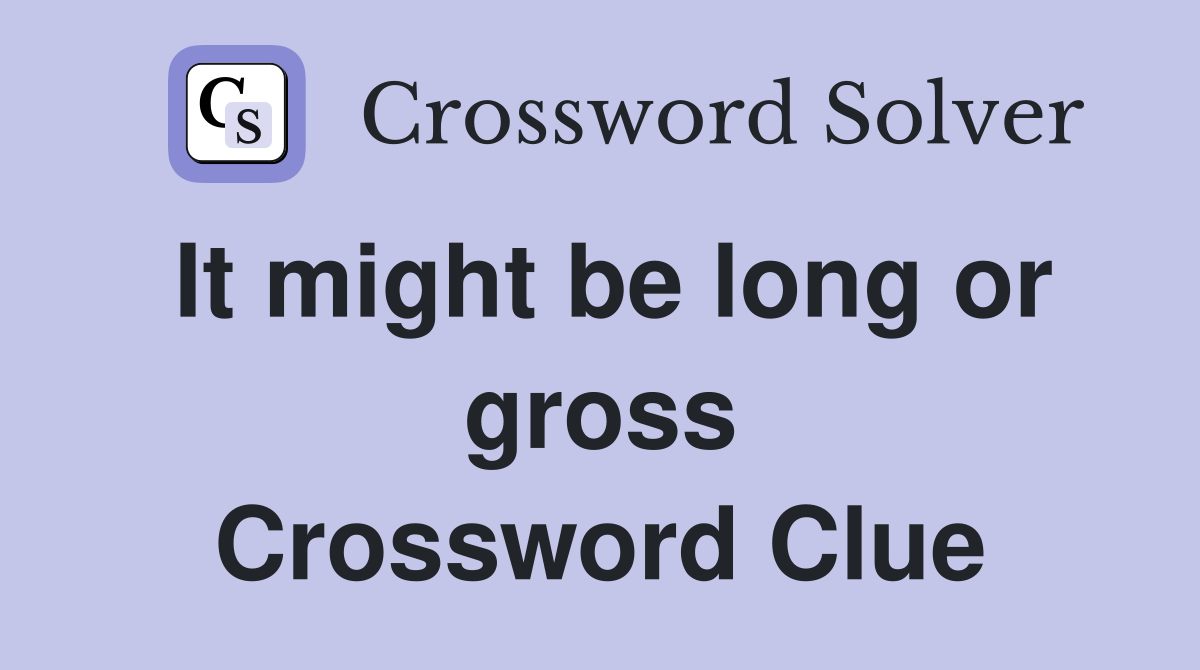 It might be long or gross Crossword Clue