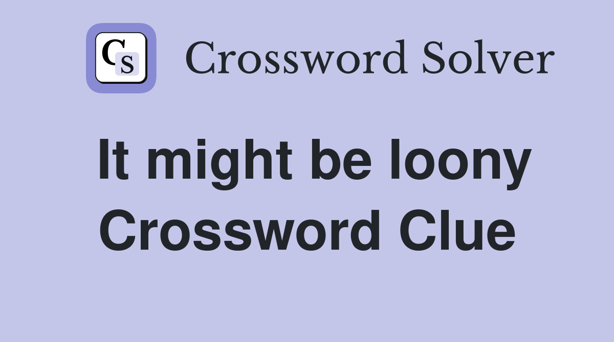 It might be loony Crossword Clue