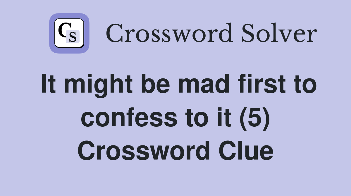 It might be mad first to confess to it (5) Crossword Clue