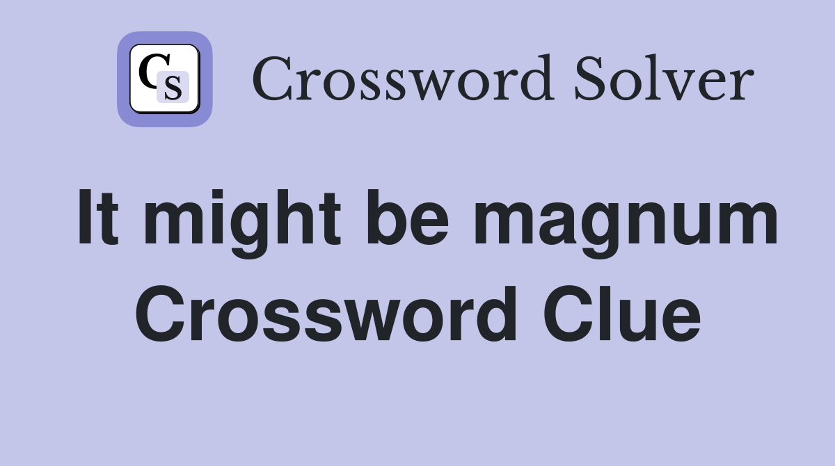 It might be magnum Crossword Clue
