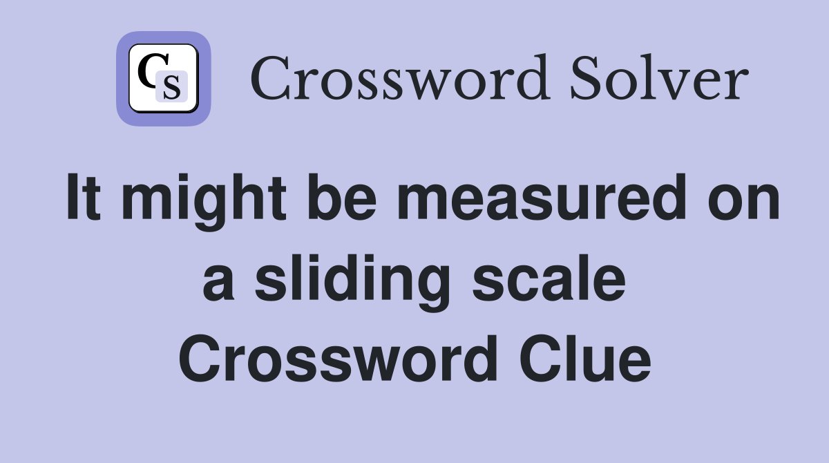 It might be measured on a sliding scale Crossword Clue