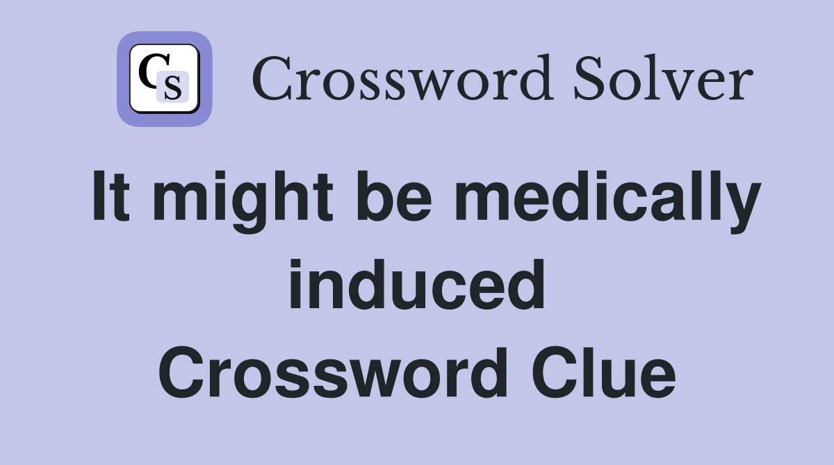It might be medically induced Crossword Clue