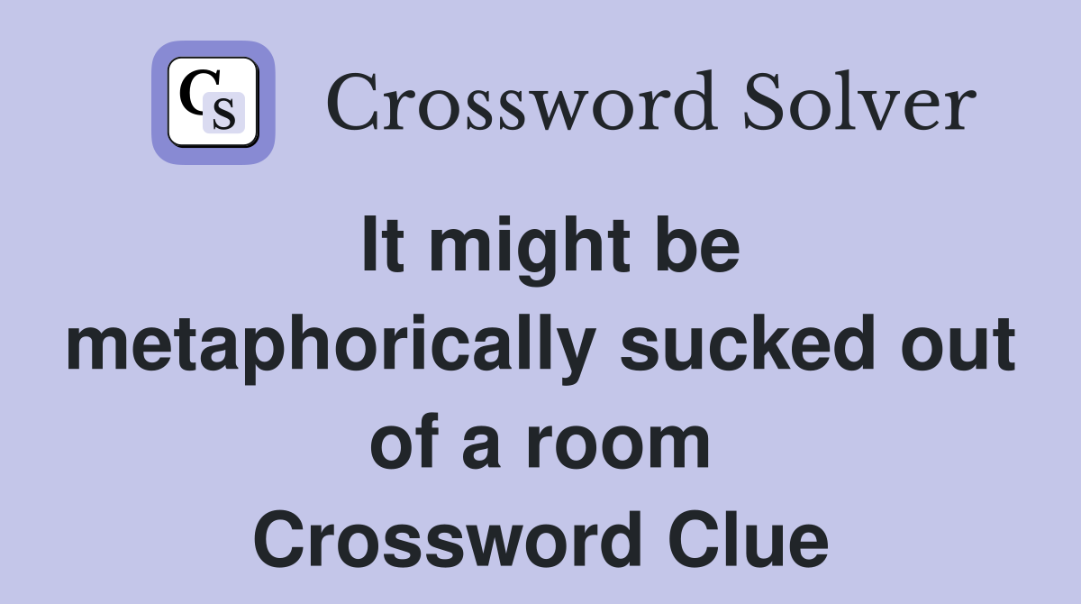 It might be metaphorically sucked out of a room Crossword Clue