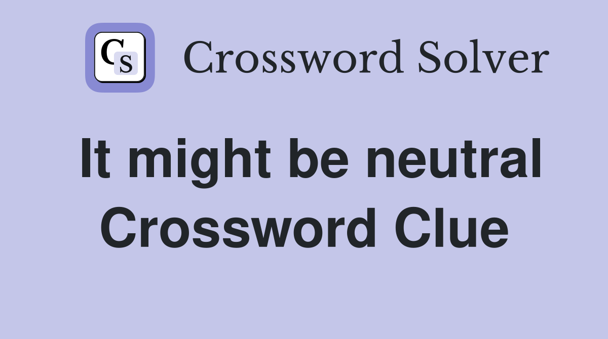 It might be neutral Crossword Clue